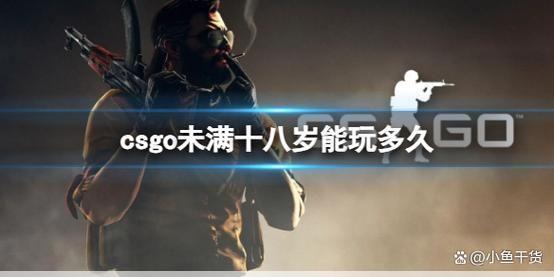 csgo未满十八岁能玩多久：CSGO未成年人玩多久会被限制