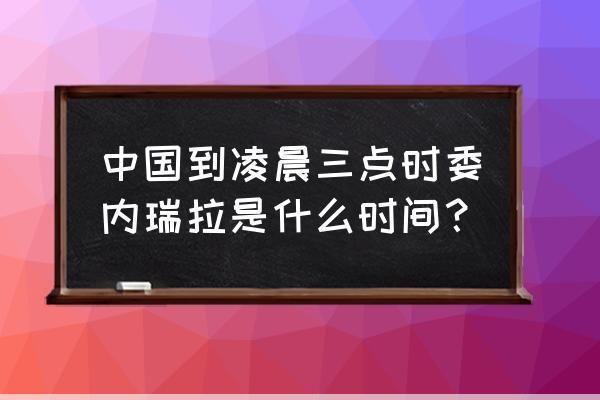 委内瑞拉时差委内瑞拉与中国时间差